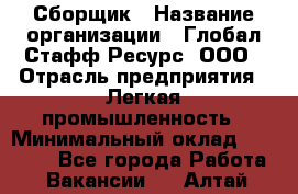 Сборщик › Название организации ­ Глобал Стафф Ресурс, ООО › Отрасль предприятия ­ Легкая промышленность › Минимальный оклад ­ 45 000 - Все города Работа » Вакансии   . Алтай респ.